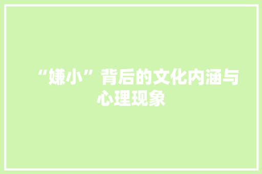 “嫌小”背后的文化内涵与心理现象