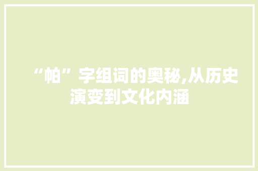 “帕”字组词的奥秘,从历史演变到文化内涵 第1张 “帕”字组词的奥秘,从历史演变到文化内涵 第1张