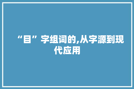 “目”字组词的,从字源到现代应用 第1张 “目”字组词的,从字源到现代应用 第1张