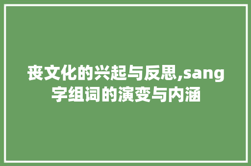 丧文化的兴起与反思,sang字组词的演变与内涵