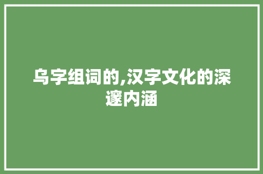 乌字组词的,汉字文化的深邃内涵