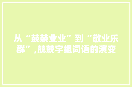 从“兢兢业业”到“敬业乐群”,兢兢字组词语的演变与启示