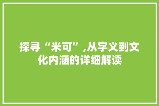 探寻“米可”,从字义到文化内涵的详细解读