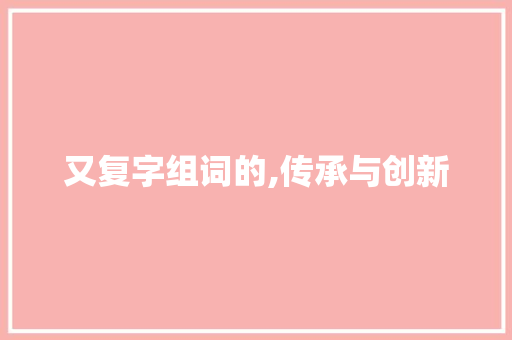 又复字组词的,传承与创新