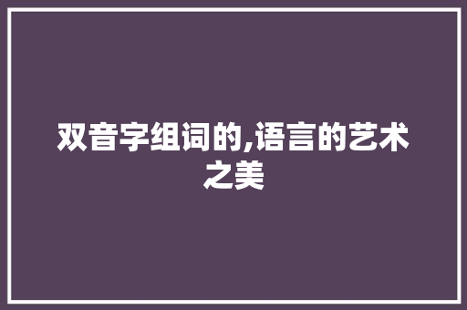 双音字组词的,语言的艺术之美