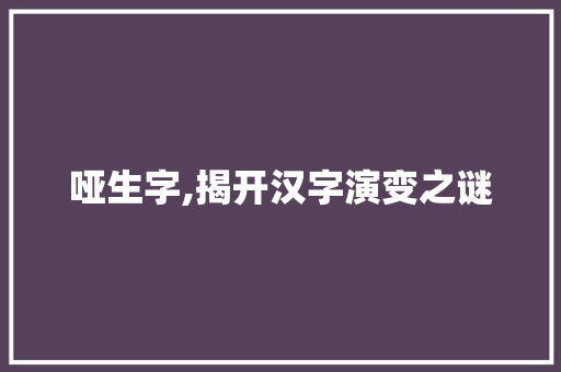 哑生字,揭开汉字演变之谜