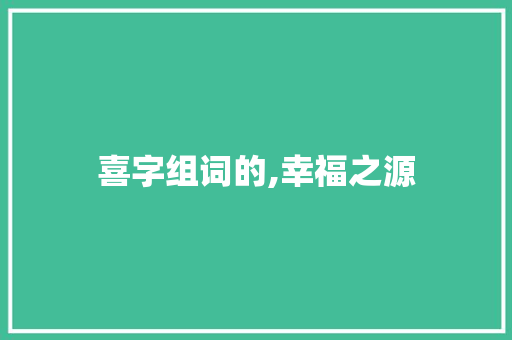 喜字组词的,幸福之源
