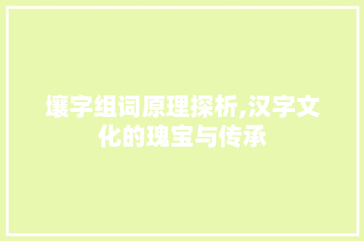 壤字组词原理探析,汉字文化的瑰宝与传承  第1张