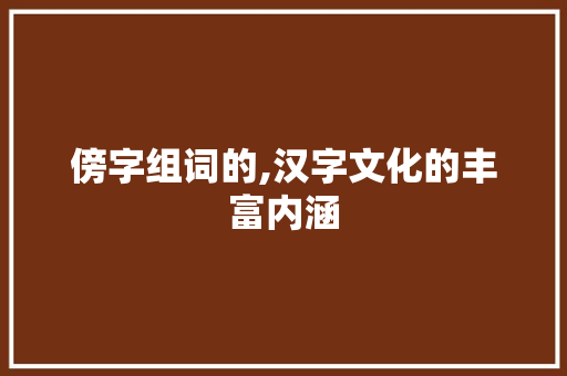傍字组词的,汉字文化的丰富内涵
