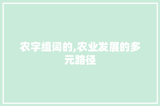 农字组词的,农业发展的多元路径