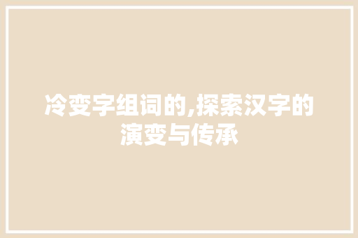 冷变字组词的,探索汉字的演变与传承