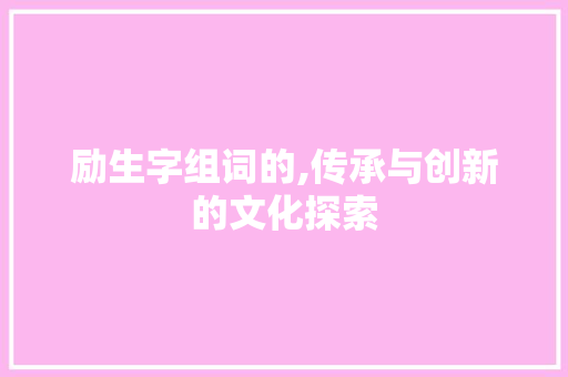 励生字组词的,传承与创新的文化探索