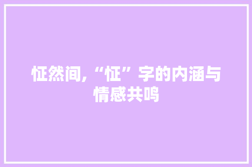怔然间,“怔”字的内涵与情感共鸣