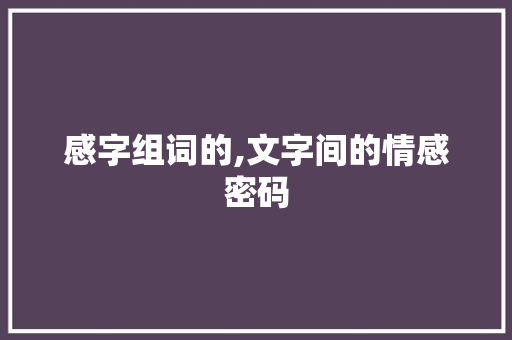 感字组词的,文字间的情感密码