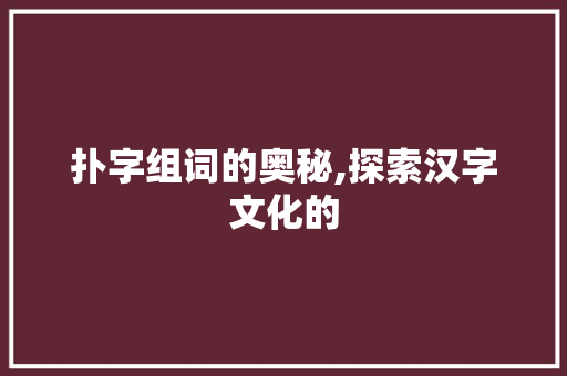 扑字组词的奥秘,探索汉字文化的