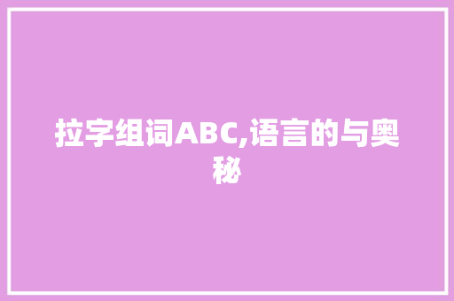 拉字组词ABC,语言的与奥秘