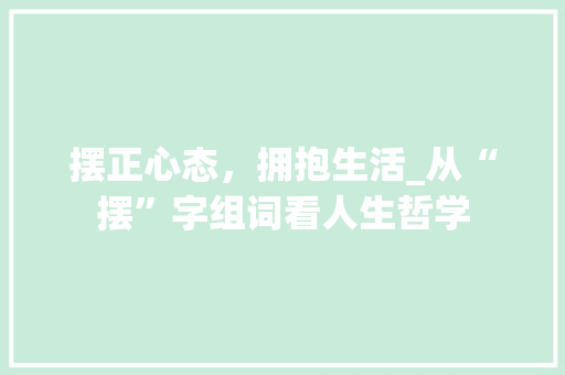 摆正心态，拥抱生活_从“摆”字组词看人生哲学