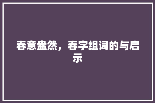 春意盎然，春字组词的与启示