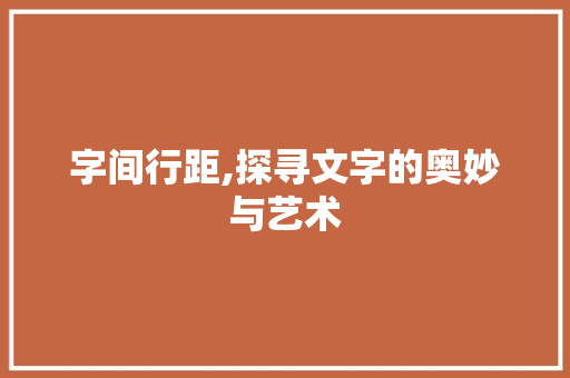 字间行距,探寻文字的奥妙与艺术 第1张 字间行距,探寻文字的奥妙与艺术 第1张