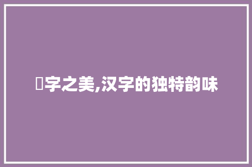 孡字之美,汉字的独特韵味
