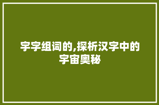 宇字组词的,探析汉字中的宇宙奥秘