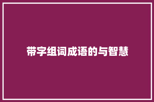 带字组词成语的与智慧