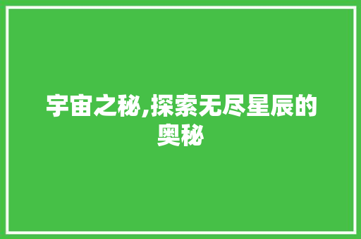 宇宙之秘,探索无尽星辰的奥秘 第1张 宇宙之秘,探索无尽星辰的奥秘 第1张