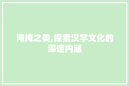 淹掩之美,探索汉字文化的深邃内涵