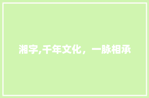 湘字,千年文化，一脉相承