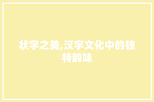 状字之美,汉字文化中的独特韵味