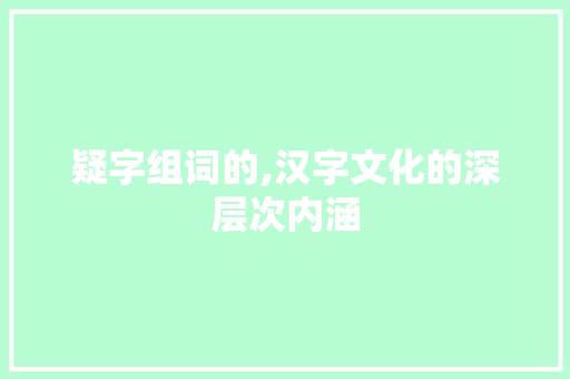 疑字组词的,汉字文化的深层次内涵