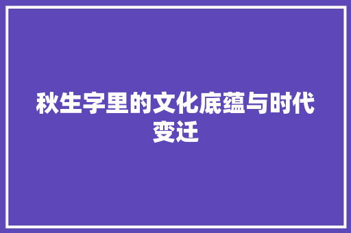 秋生字里的文化底蕴与时代变迁