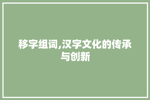 移字组词,汉字文化的传承与创新