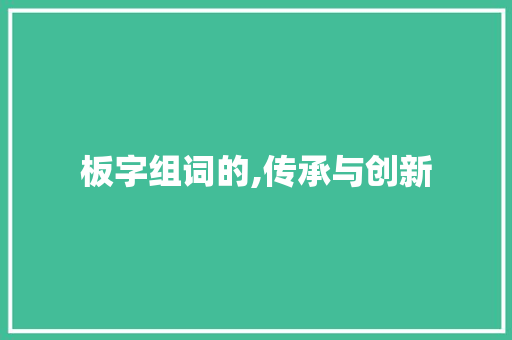 板字组词的,传承与创新