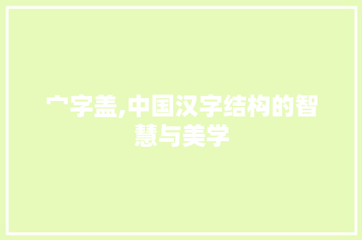 宀字盖,中国汉字结构的智慧与美学