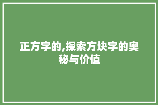 正方字的,探索方块字的奥秘与价值