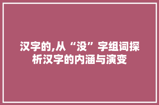 汉字的,从“没”字组词探析汉字的内涵与演变