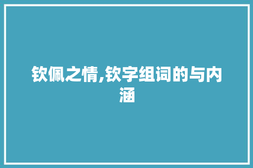 钦佩之情,钦字组词的与内涵