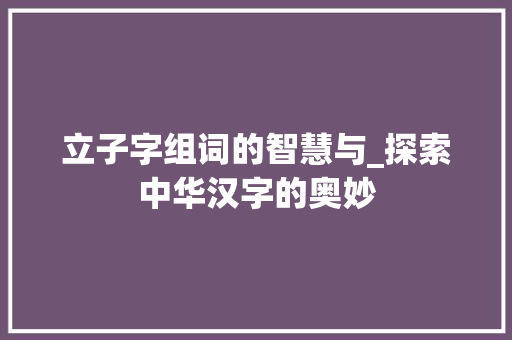 立子字组词的智慧与_探索中华汉字的奥妙