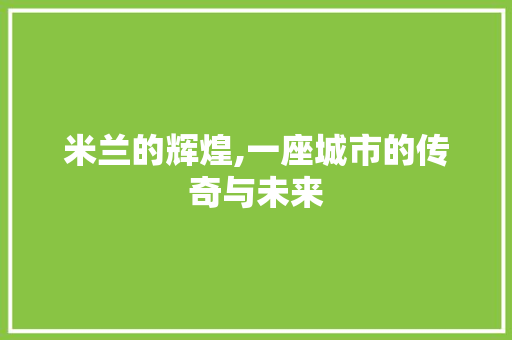 米兰的辉煌,一座城市的传奇与未来