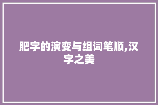 肥字的演变与组词笔顺,汉字之美
