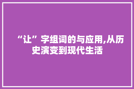 “让”字组词的与应用,从历史演变到现代生活