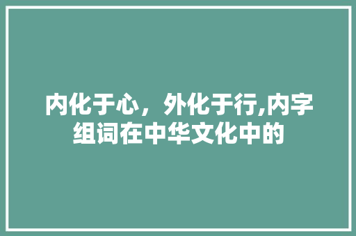 内化于心，外化于行,内字组词在中华文化中的
