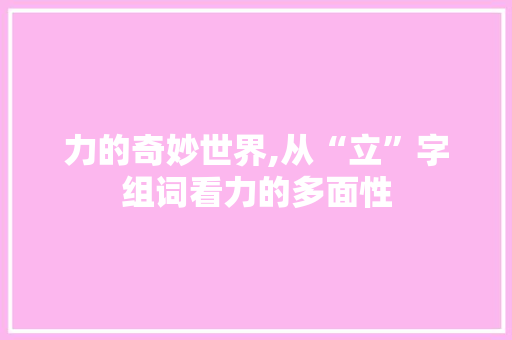 力的奇妙世界,从“立”字组词看力的多面性