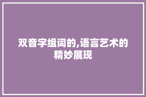 双音字组词的,语言艺术的精妙展现