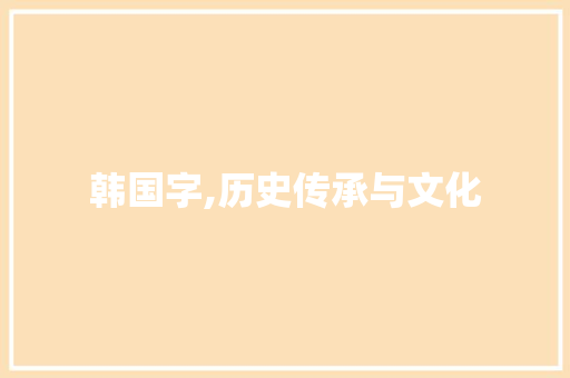 韩国字,历史传承与文化