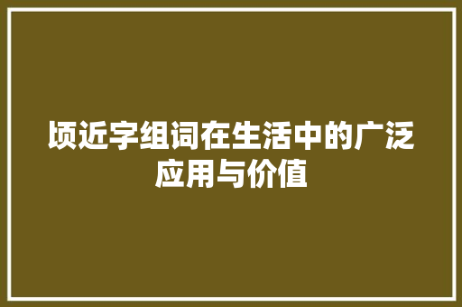 顷近字组词在生活中的广泛应用与价值