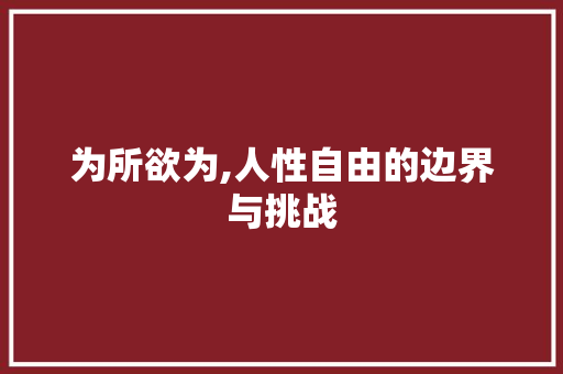 为所欲为,人性自由的边界与挑战