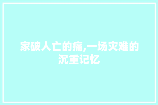 家破人亡的痛,一场灾难的沉重记忆