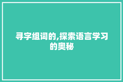 寻字组词的,探索语言学习的奥秘
